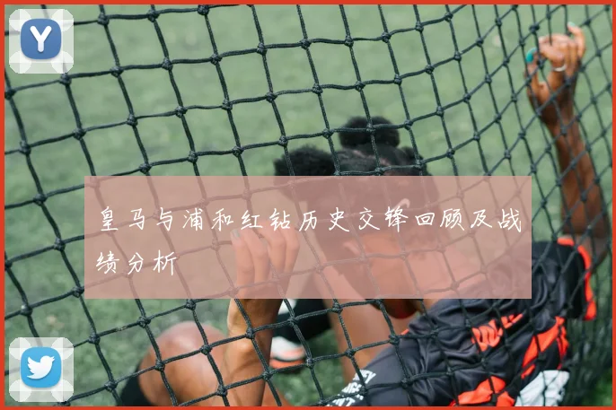 皇马与浦和红钻历史交锋回顾及战绩分析