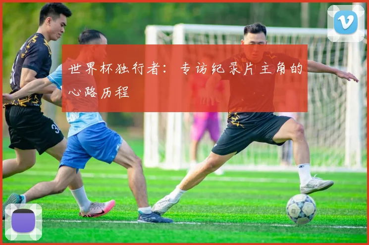 世界杯独行者:专访纪录片主角的心路历程