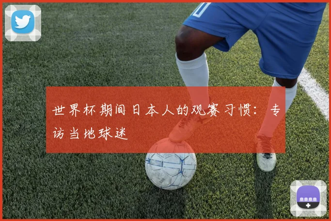 世界杯期间日本人的观赛习惯:专访当地球迷