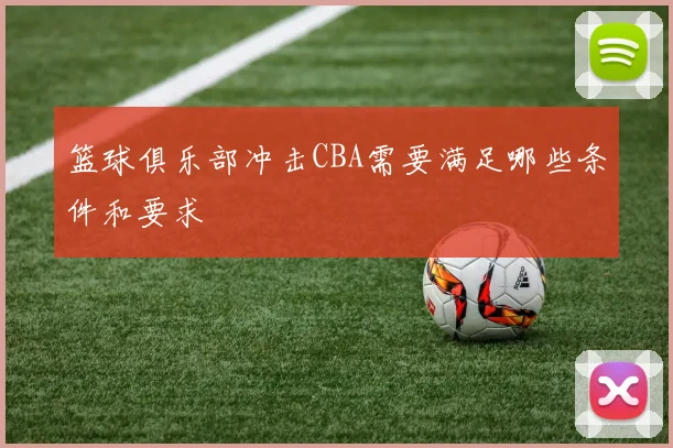 篮球俱乐部冲击CBA需要满足哪些条件和要求