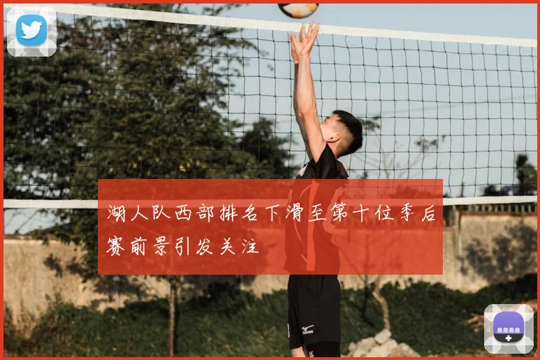 湖人队西部排名下滑至第十位季后赛前景引发关注