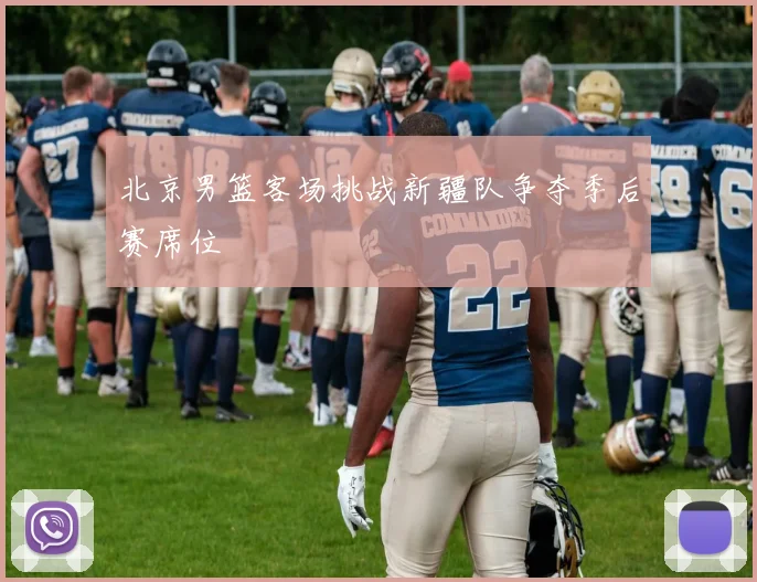 北京男篮客场挑战新疆队争夺季后赛席位