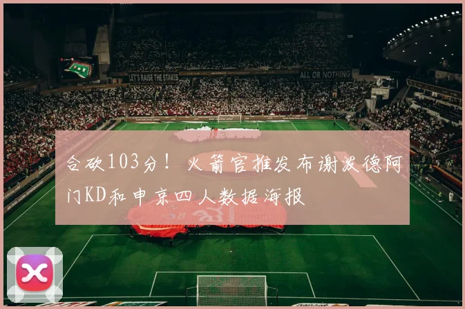 合砍103分！火箭官推发布谢泼德阿门KD和申京四人数据海报