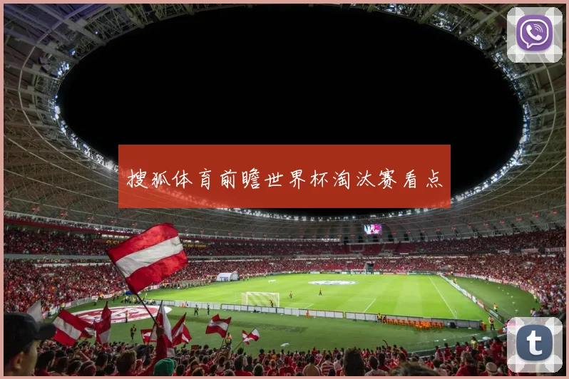 搜狐体育前瞻世界杯淘汰赛看点