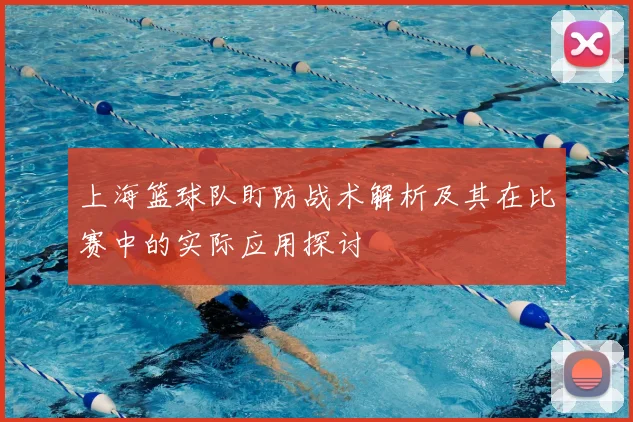 上海篮球队盯防战术解析及其在比赛中的实际应用探讨