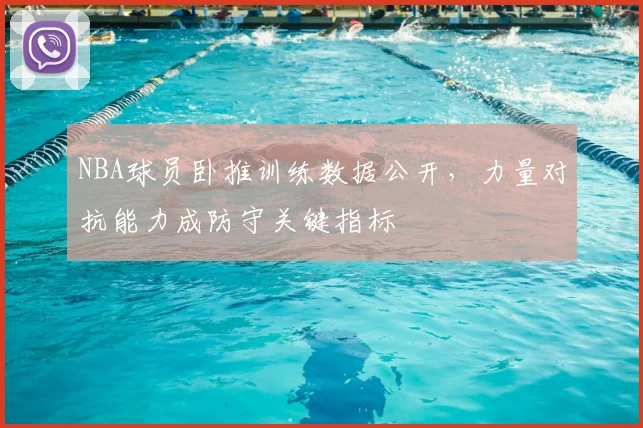 NBA球员卧推训练数据公开，力量对抗能力成防守关键指标
