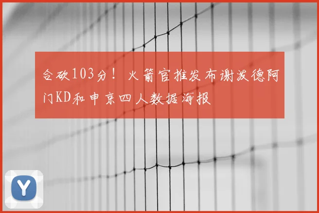 合砍103分!火箭官推发布谢泼德阿门KD和申京四人数据海报