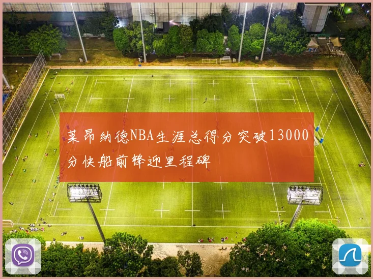 莱昂纳德NBA生涯总得分突破13000分快船前锋迎里程碑