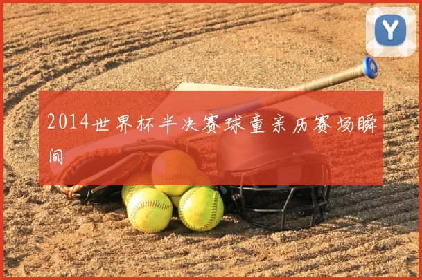 2014世界杯半决赛球童亲历赛场瞬间