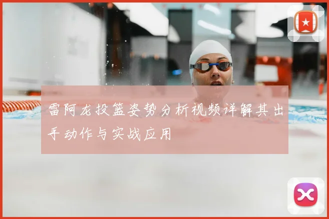 雷阿龙投篮姿势分析视频详解其出手动作与实战应用
