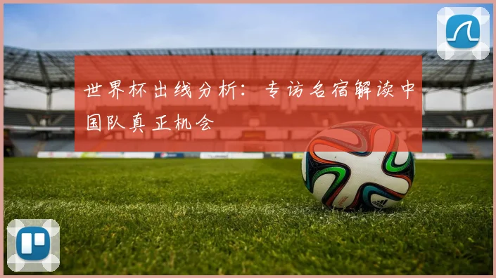 世界杯出线分析:专访名宿解读中国队真正机会